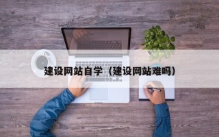 银川建设网站自学（建设网站难吗）