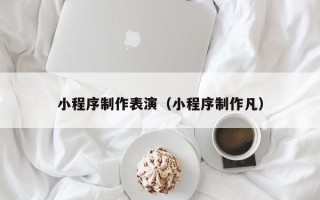银川小程序制作表演（小程序制作凡）
