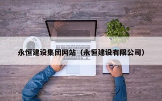 银川永恒建设集团网站（永恒建设有限公司）