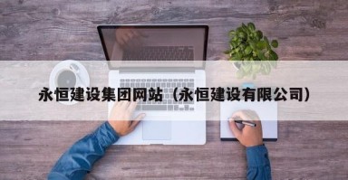 银川永恒建设集团网站（永恒建设有限公司）