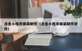 银川点击小程序换装制作（点击小程序换装制作软件）