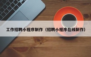 银川工作招聘小程序制作（招聘小程序在线制作）