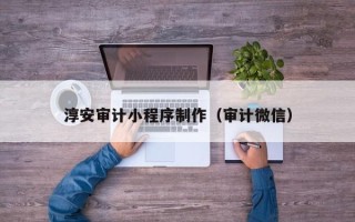 银川淳安审计小程序制作（审计微信）