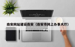 银川南安网站建设南安（南安市网上办事大厅）