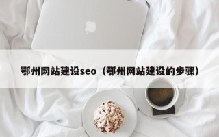 银川鄂州网站建设seo（鄂州网站建设的步骤）