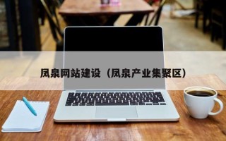 银川凤泉网站建设（凤泉产业集聚区）