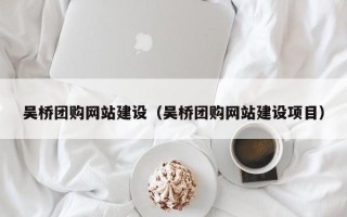 银川吴桥团购网站建设（吴桥团购网站建设项目）
